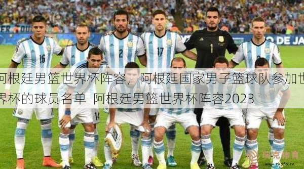 阿根廷男篮世界杯阵容，阿根廷国家男子篮球队参加世界杯的球员名单  阿根廷男篮世界杯阵容2023