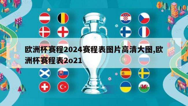 欧洲杯赛程2024赛程表图片高清大图,欧洲杯赛程表2o21