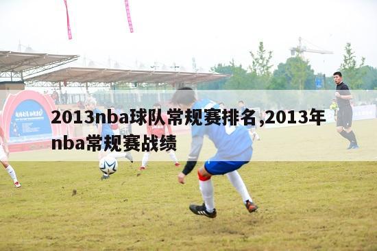 2013nba球队常规赛排名,2013年nba常规赛战绩