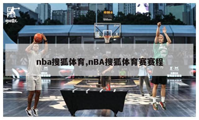 nba搜狐体育,nBA搜狐体育赛赛程