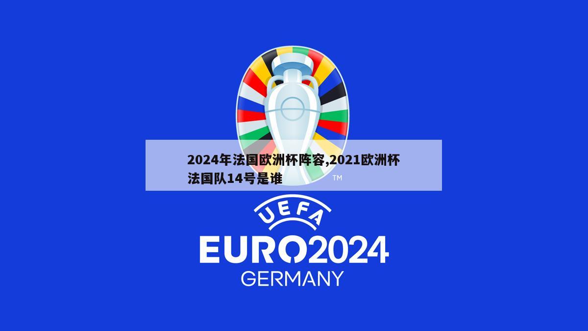 2024年法国欧洲杯阵容,2021欧洲杯法国队14号是谁