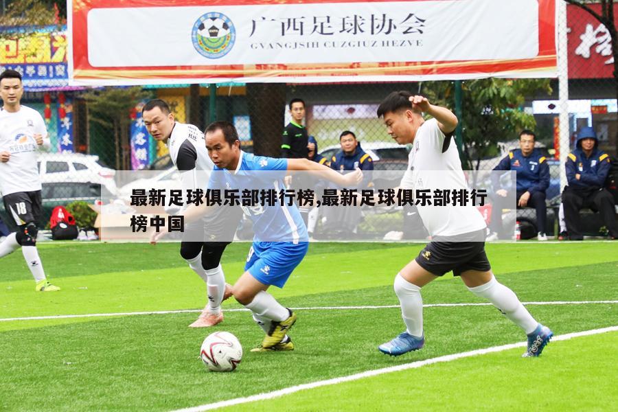 最新足球俱乐部排行榜,最新足球俱乐部排行榜中国