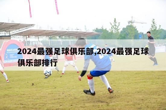 2024最强足球俱乐部,2024最强足球俱乐部排行