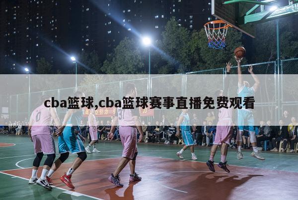 cba篮球,cba篮球赛事直播免费观看