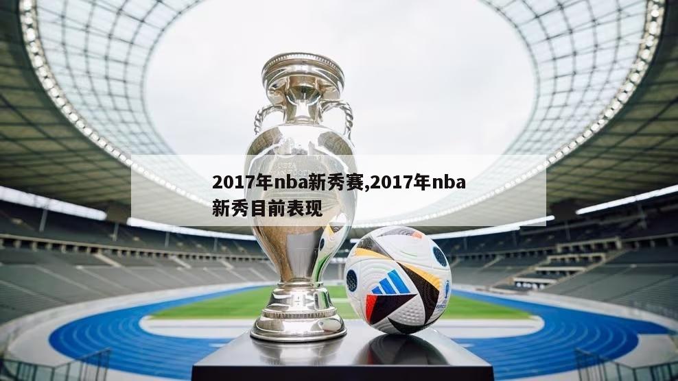 2017年nba新秀赛,2017年nba新秀目前表现