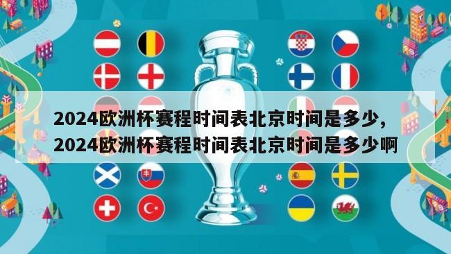 2024欧洲杯赛程时间表北京时间是多少,2024欧洲杯赛程时间表北京时间是多少啊