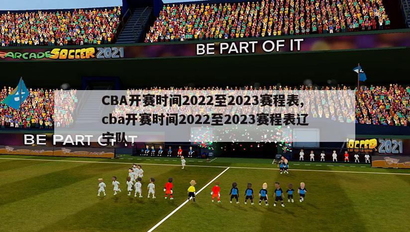 CBA开赛时间2022至2023赛程表,cba开赛时间2022至2023赛程表辽宁队